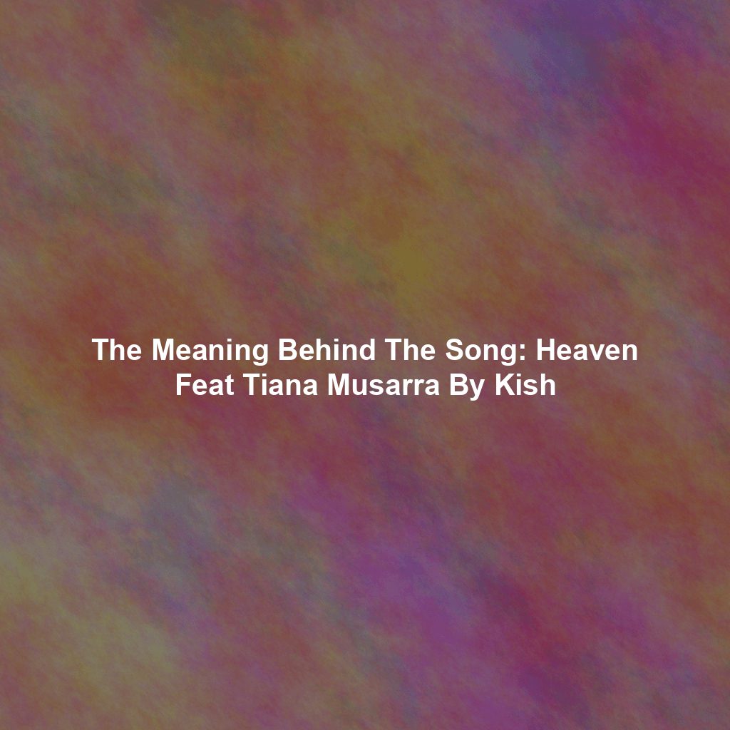 The Meaning Behind The Song: Heaven Feat Tiana Musarra By Kish