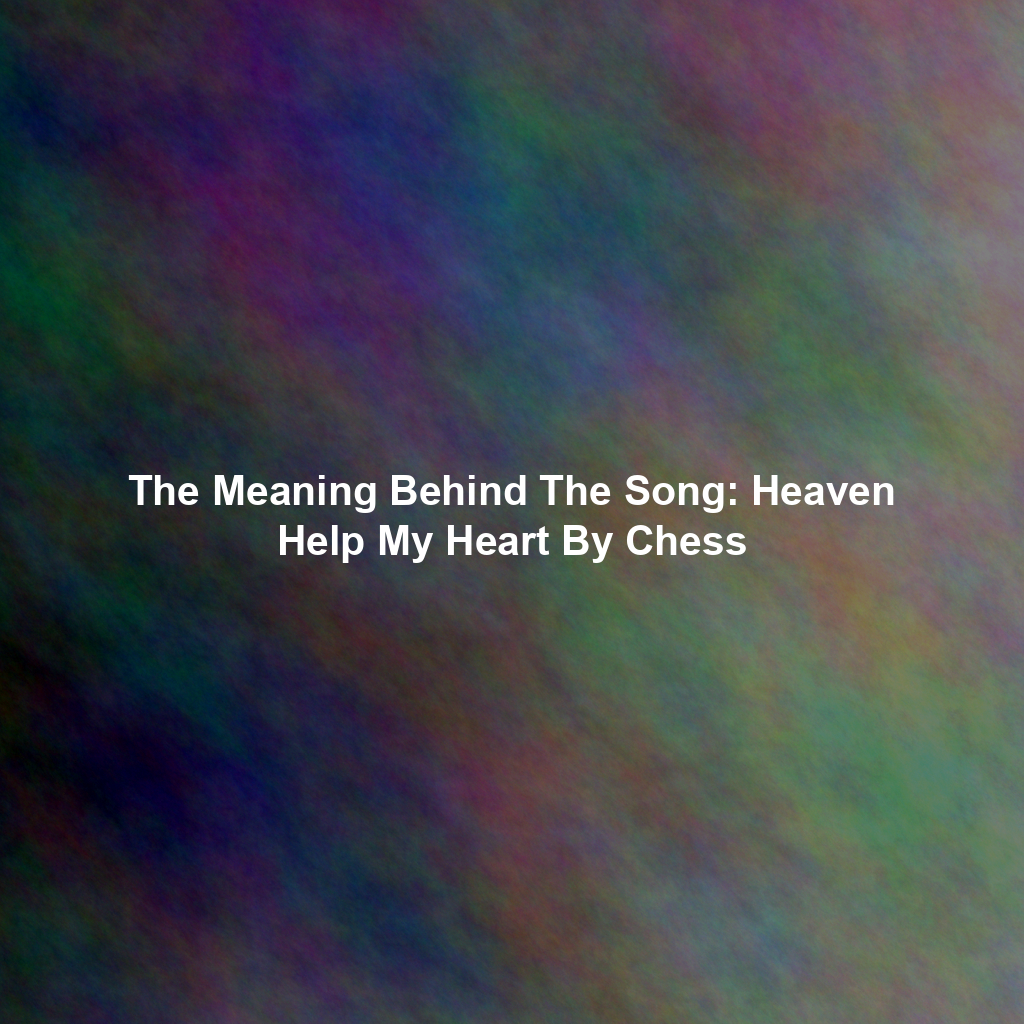 The Meaning Behind The Song: Heaven Help My Heart By Chess