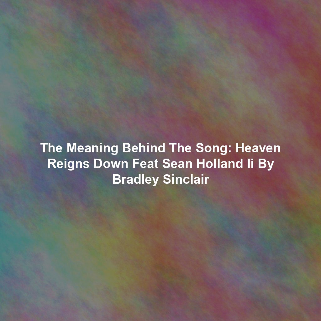 The Meaning Behind The Song: Heaven Reigns Down Feat Sean Holland Ii By Bradley Sinclair