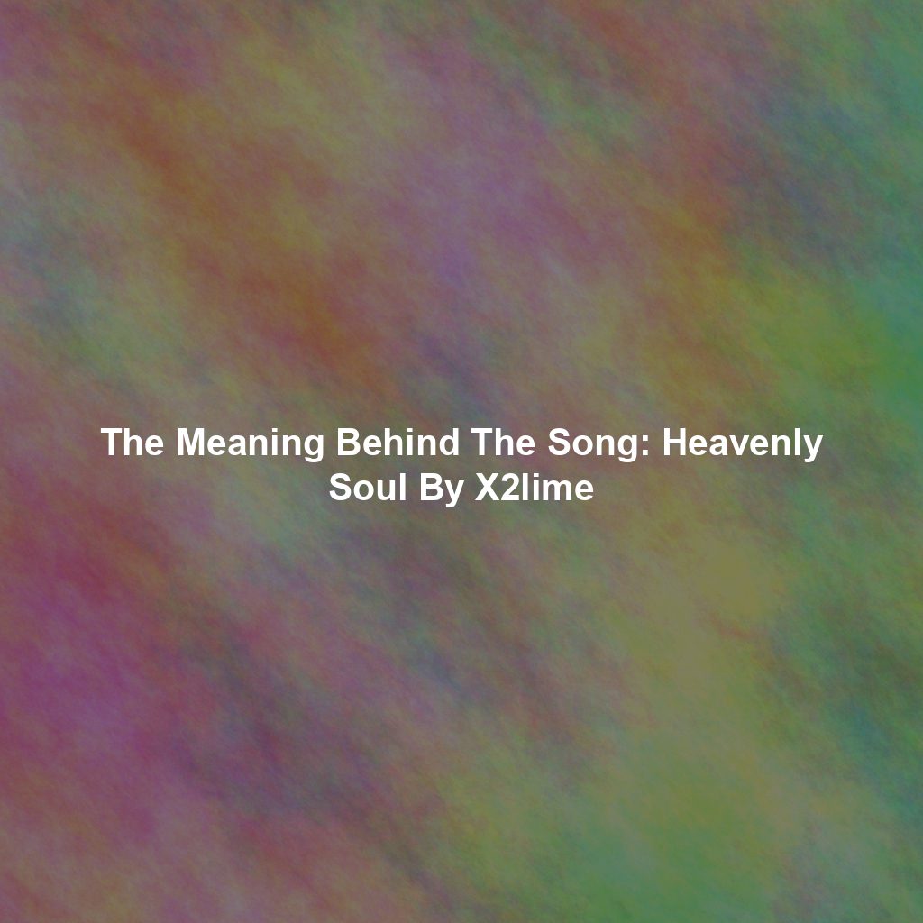 The Meaning Behind The Song: Heavenly Soul By X2lime