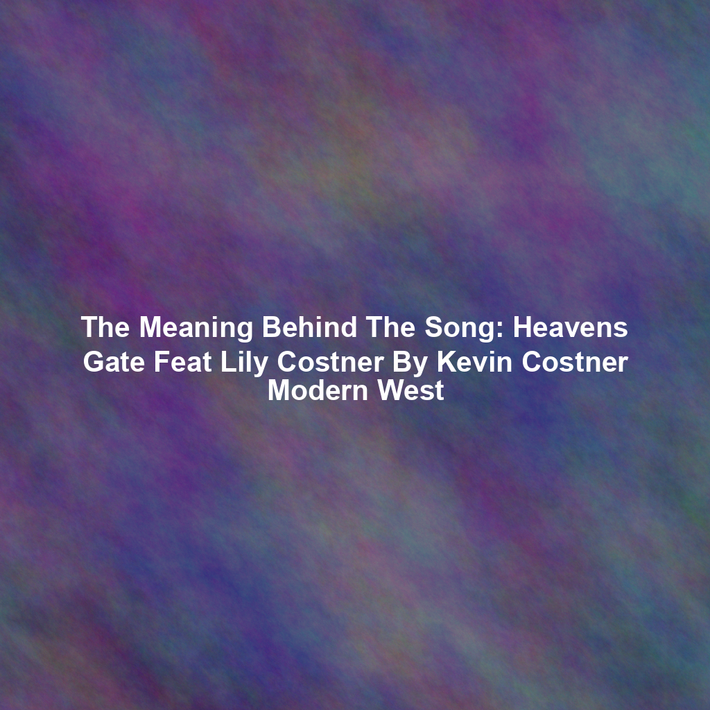 The Meaning Behind The Song: Heavens Gate Feat Lily Costner By Kevin Costner Modern West