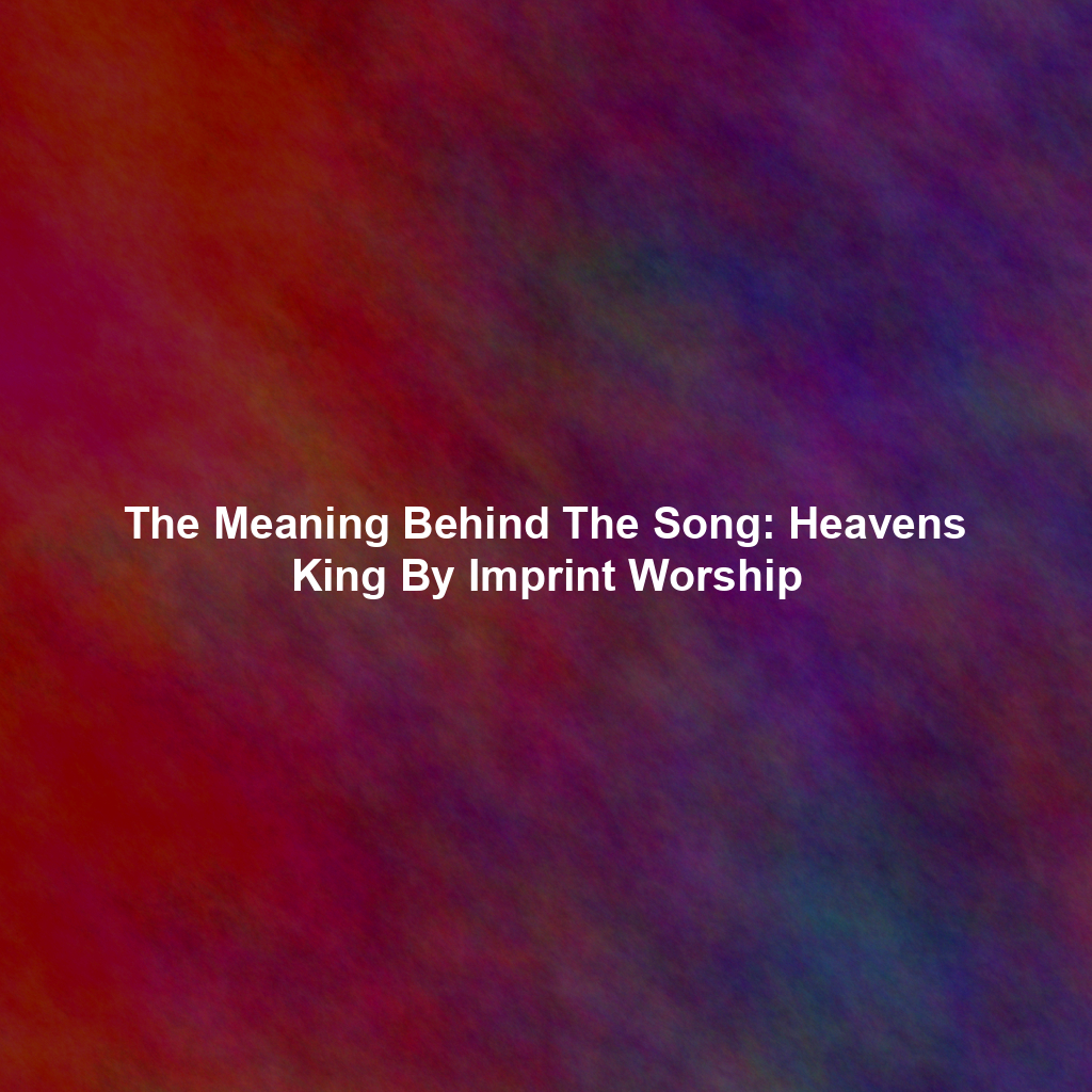 The Meaning Behind The Song: Heavens King By Imprint Worship
