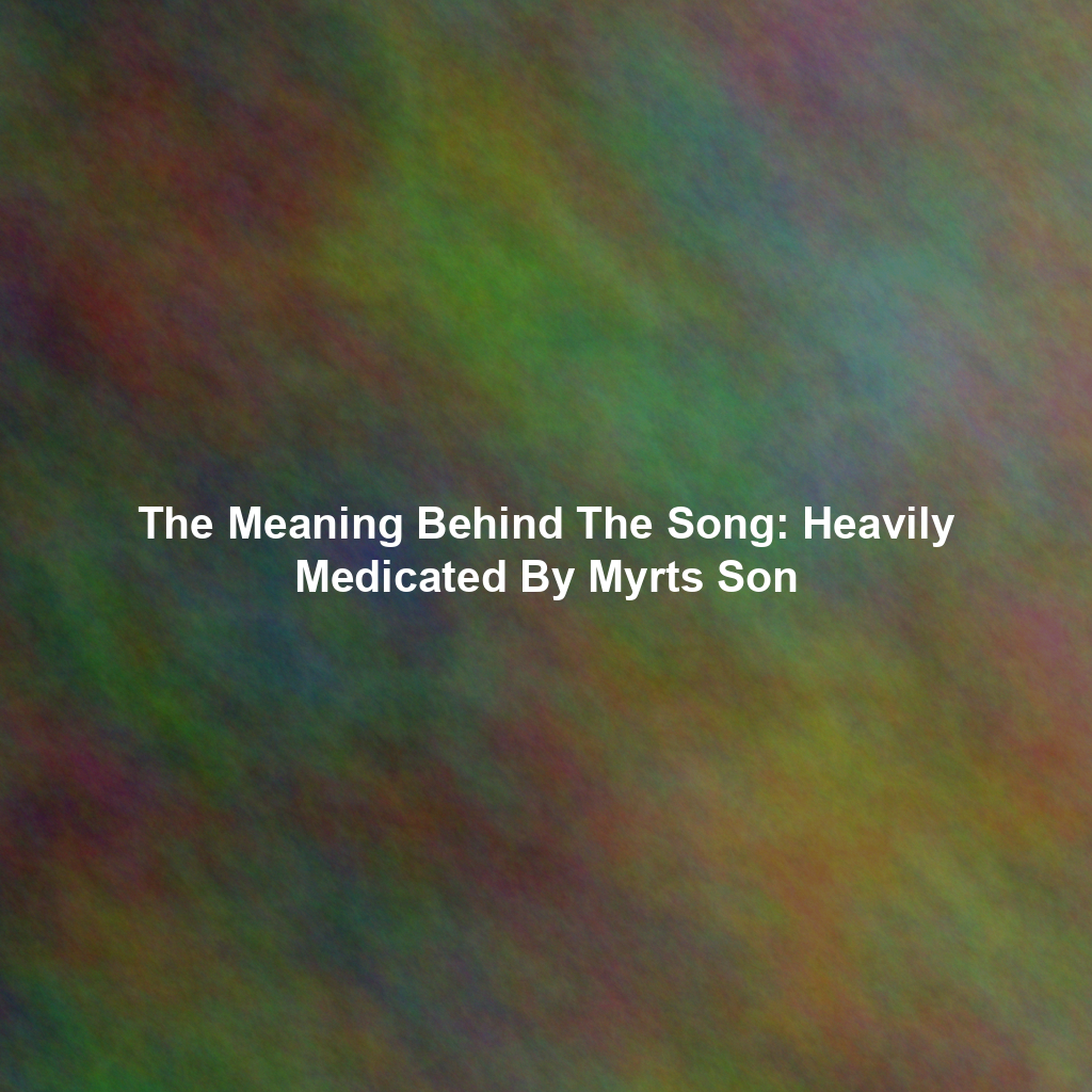 The Meaning Behind The Song: Heavily Medicated By Myrts Son