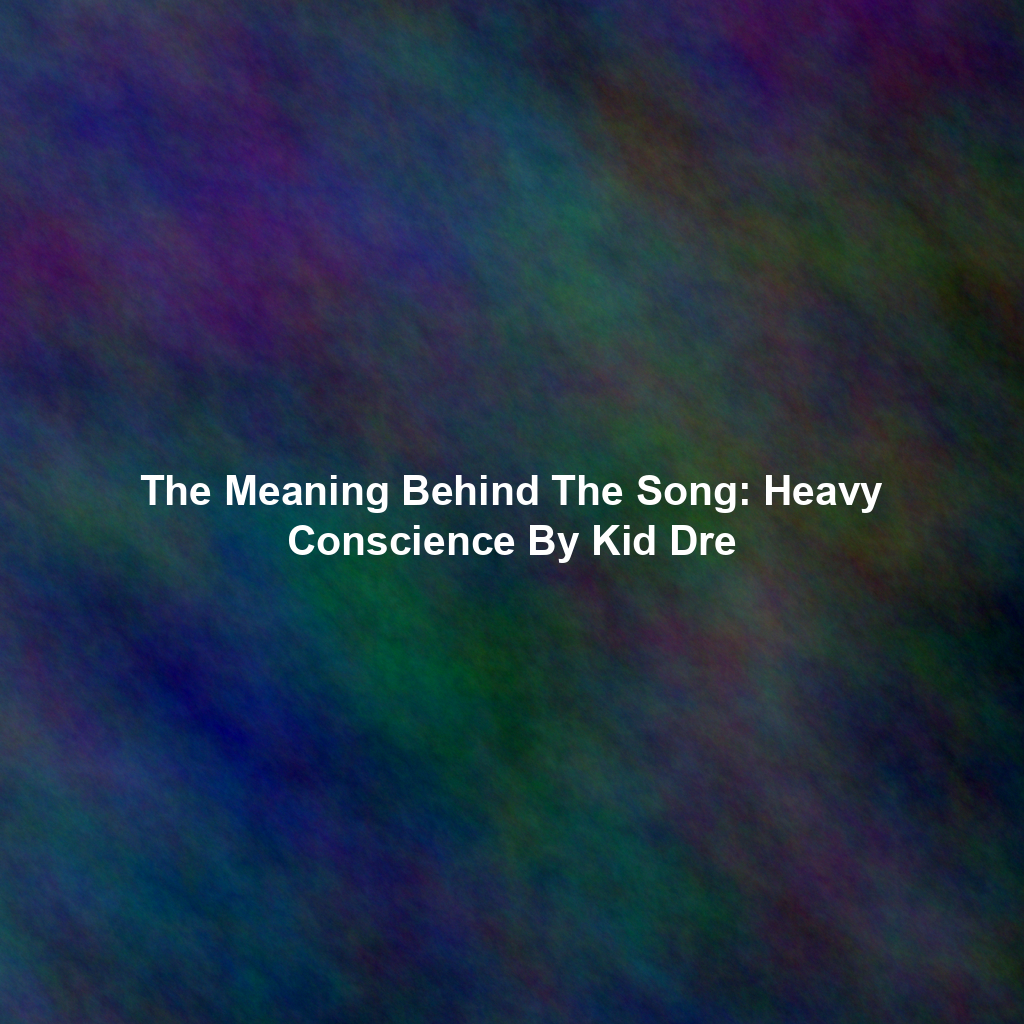The Meaning Behind The Song: Heavy Conscience By Kid Dre