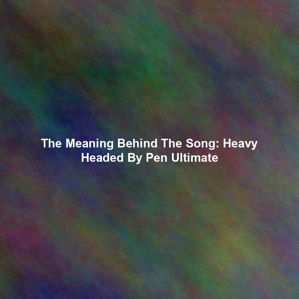 The Meaning Behind The Song: Heavy Headed By Pen Ultimate
