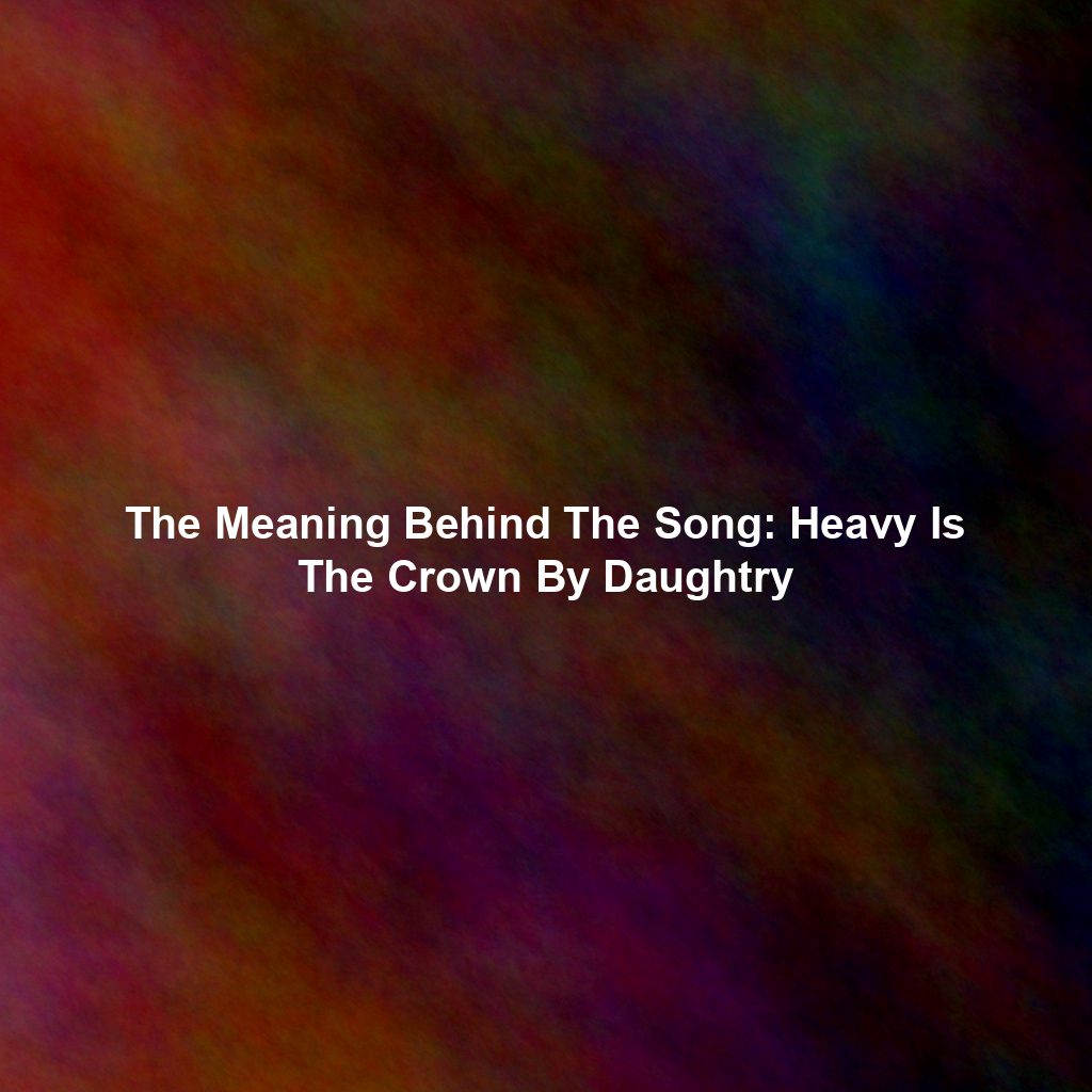 The Meaning Behind The Song: Heavy Is The Crown By Daughtry