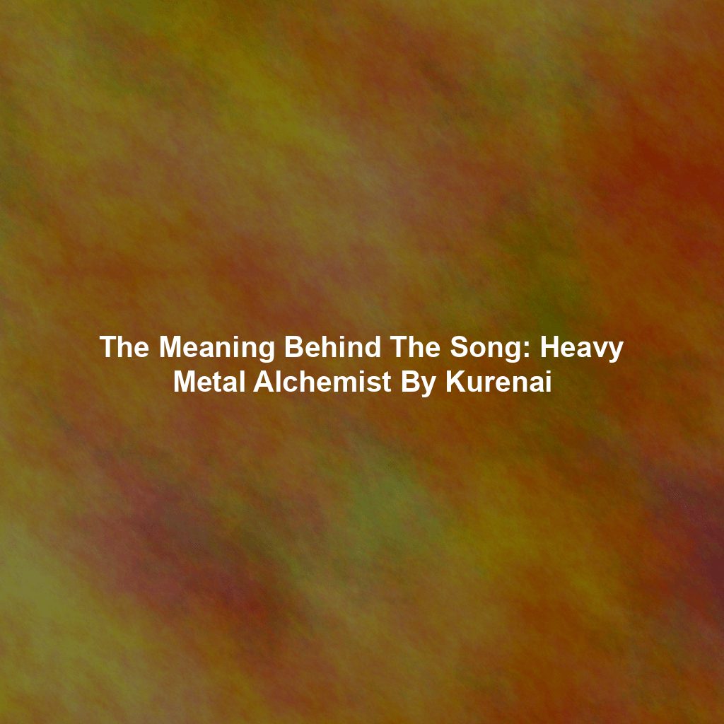 The Meaning Behind The Song: Heavy Metal Alchemist By Kurenai