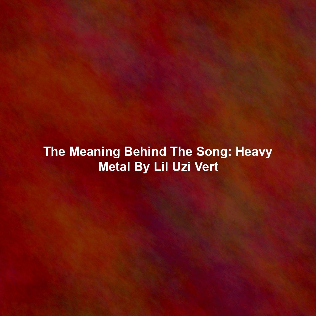 The Meaning Behind The Song: Heavy Metal By Lil Uzi Vert