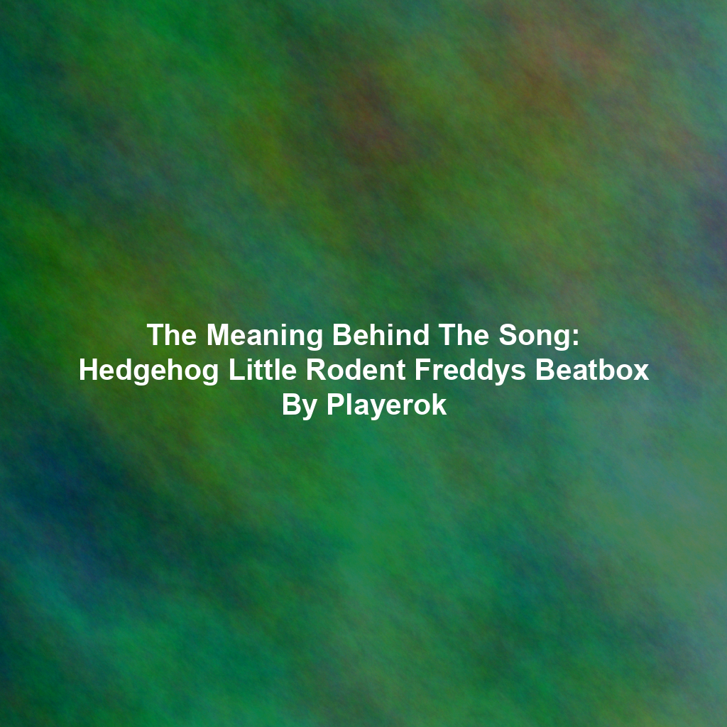 The Meaning Behind The Song: Hedgehog Little Rodent Freddys Beatbox By Playerok