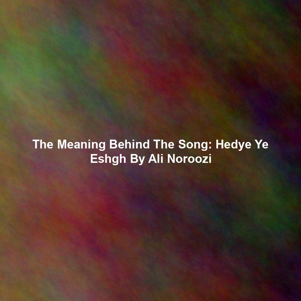 The Meaning Behind The Song: Hedye Ye Eshgh By Ali Noroozi
