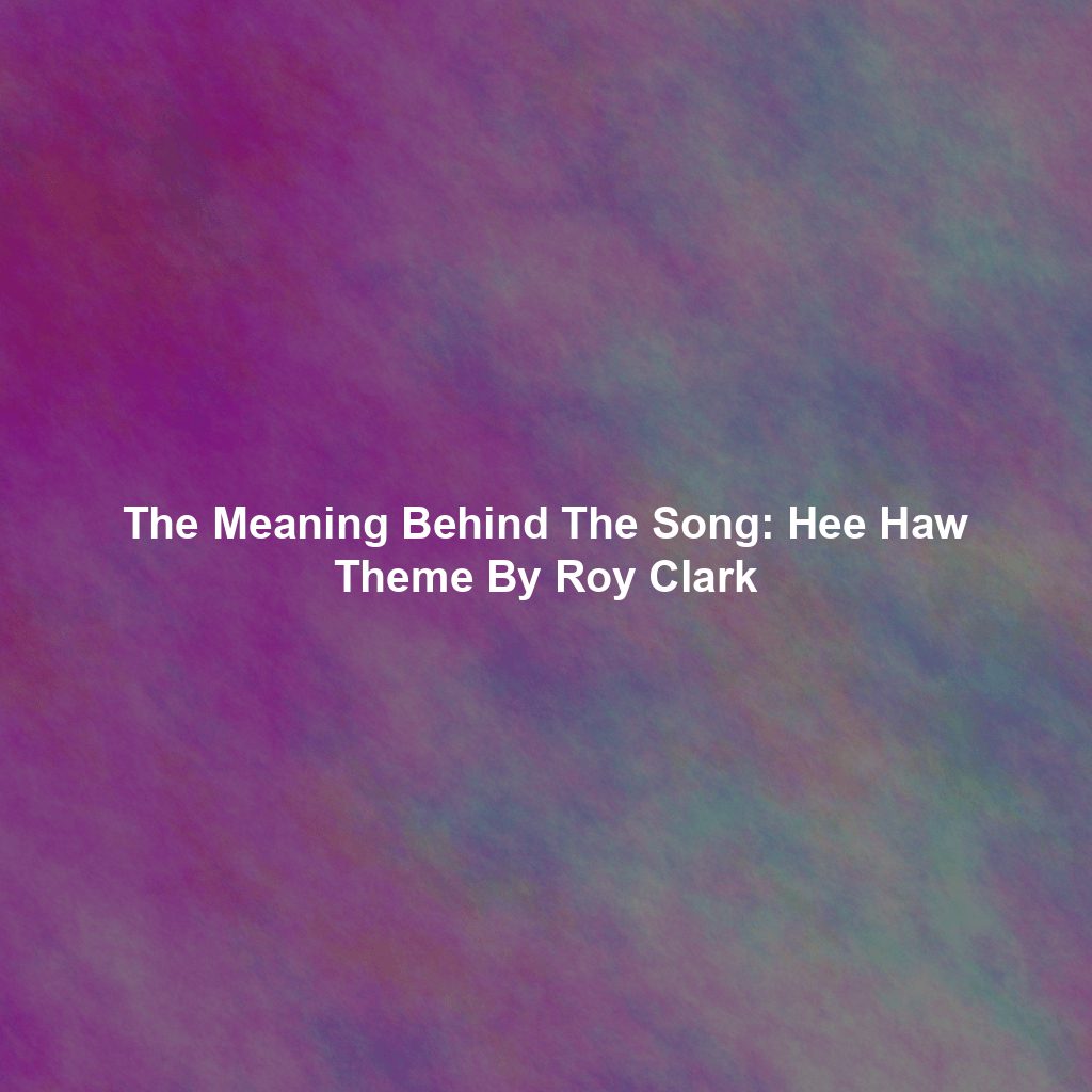 The Meaning Behind The Song: Hee Haw Theme By Roy Clark