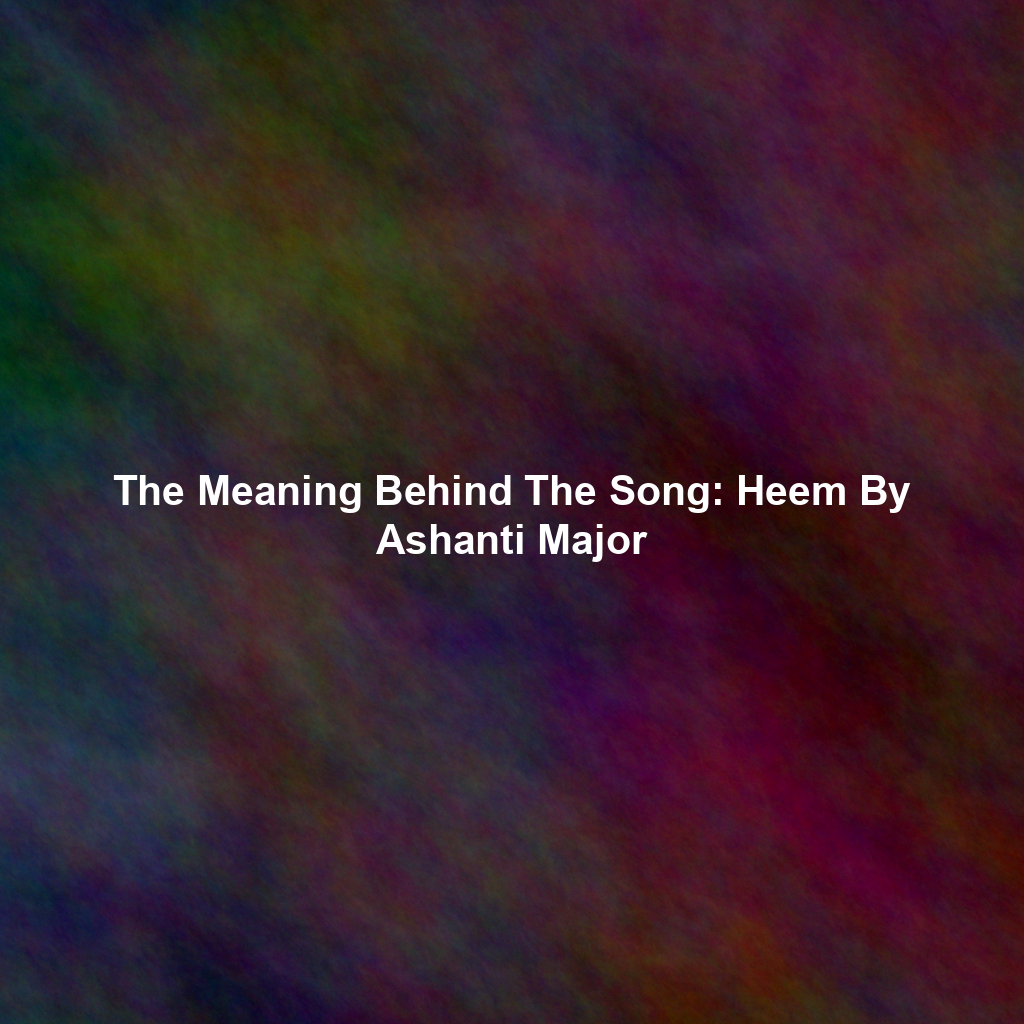 The Meaning Behind The Song: Heem By Ashanti Major