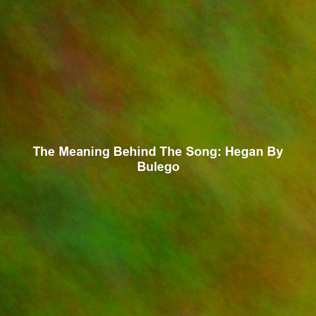 The Meaning Behind The Song: Hegan By Bulego