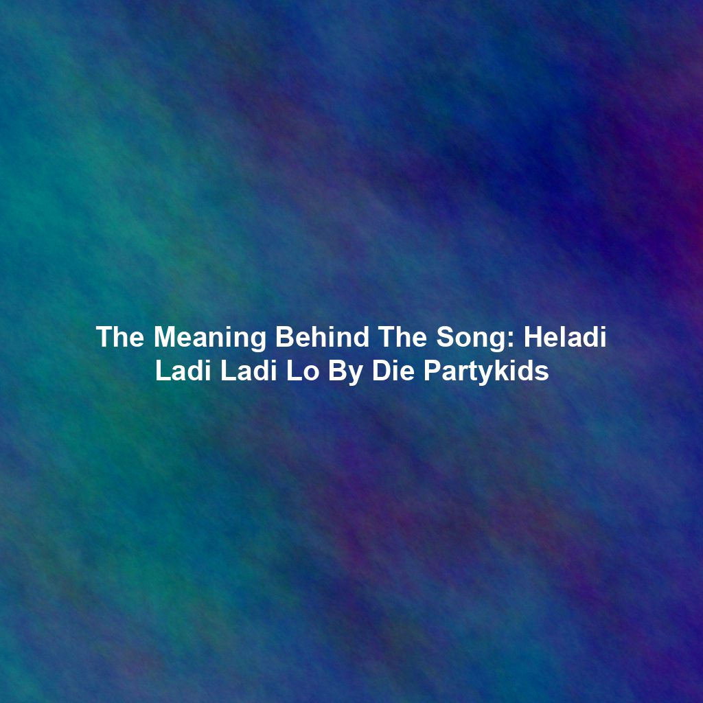 The Meaning Behind The Song: Heladi Ladi Ladi Lo By Die Partykids