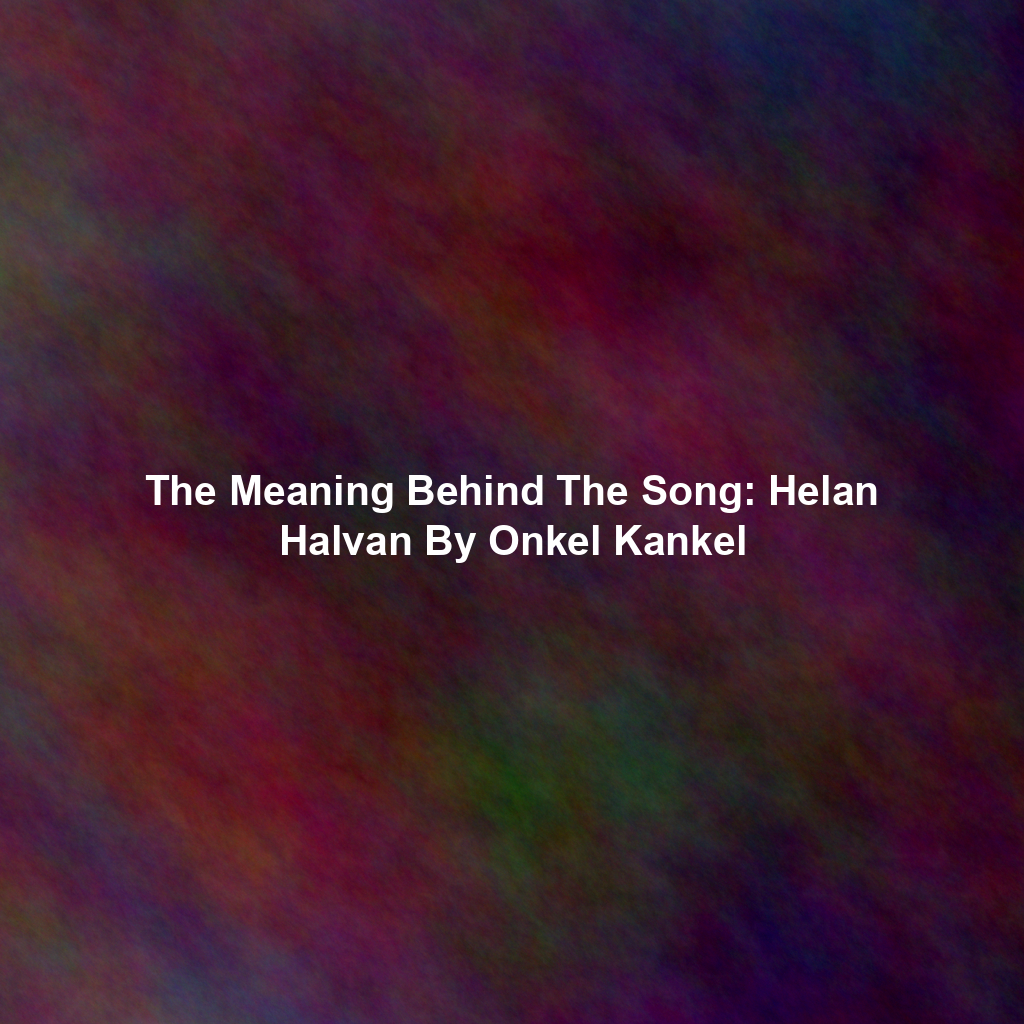 The Meaning Behind The Song: Helan Halvan By Onkel Kankel