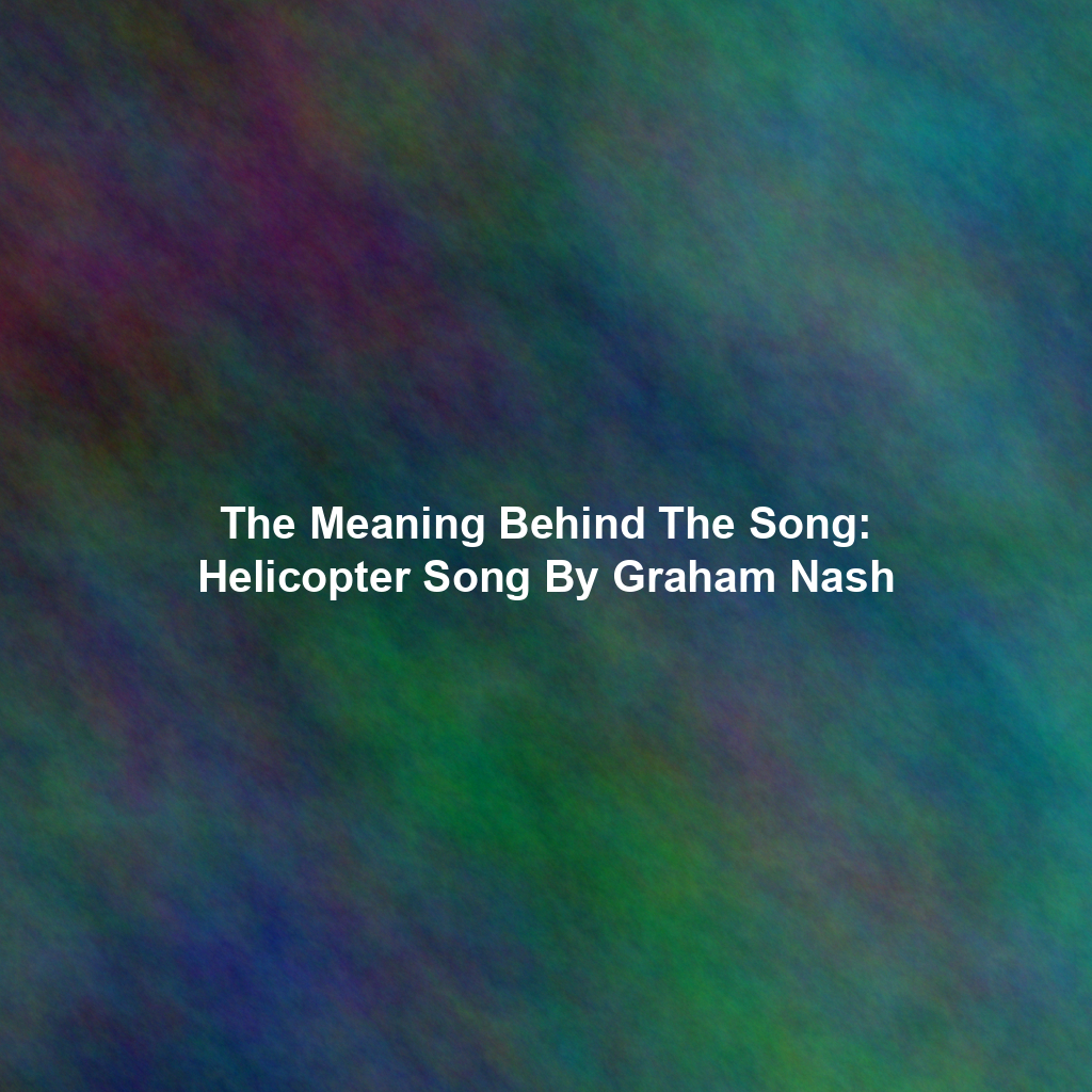 The Meaning Behind The Song: Helicopter Song By Graham Nash