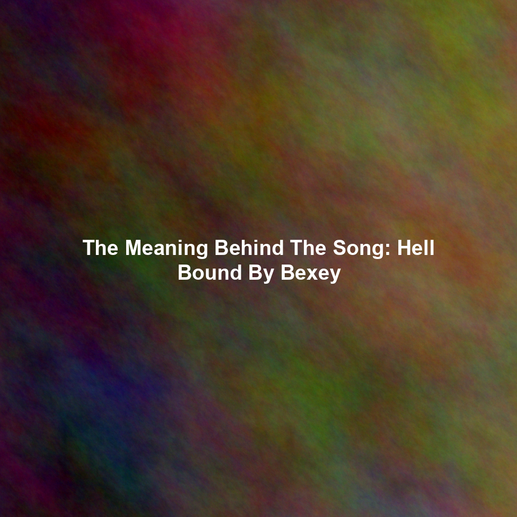 The Meaning Behind The Song: Hell Bound By Bexey