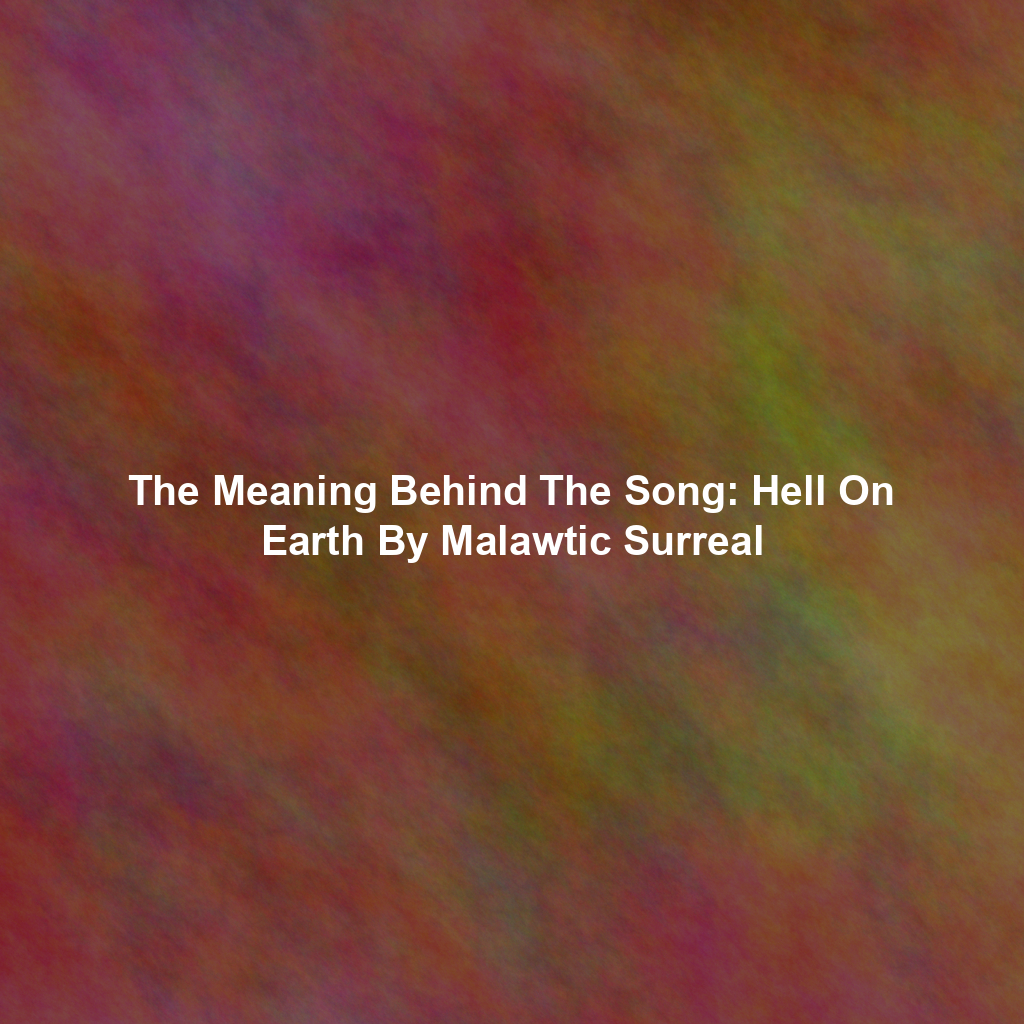 The Meaning Behind The Song: Hell On Earth By Malawtic Surreal