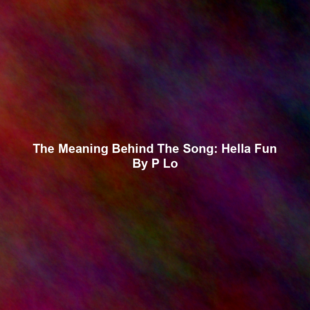 The Meaning Behind The Song: Hella Fun By P Lo