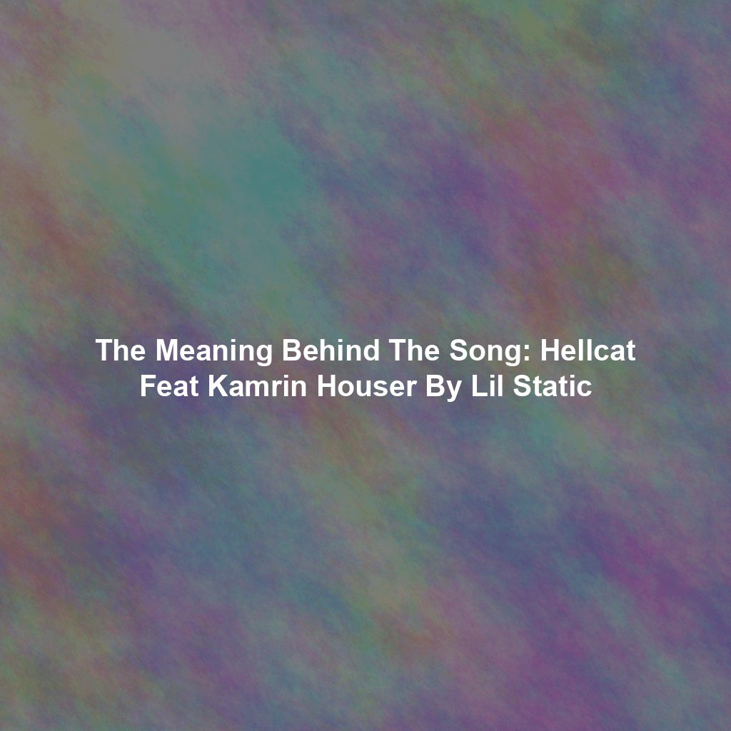 The Meaning Behind The Song: Hellcat Feat Kamrin Houser By Lil Static