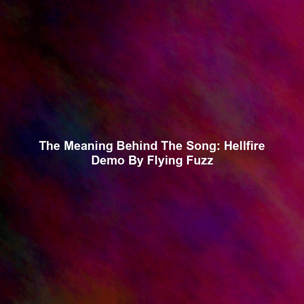 The Meaning Behind The Song: Hellfire Demo By Flying Fuzz