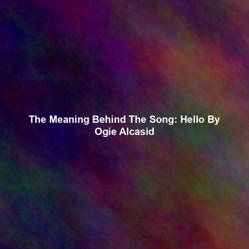 The Meaning Behind The Song: Hello By Ogie Alcasid