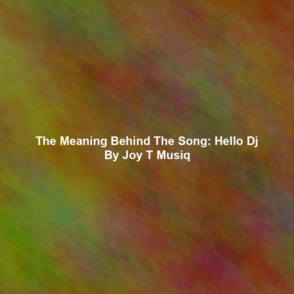 The Meaning Behind The Song: Hello Dj By Joy T Musiq