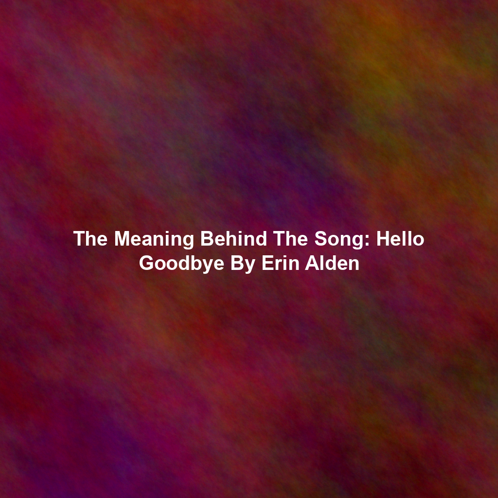 The Meaning Behind The Song: Hello Goodbye By Erin Alden