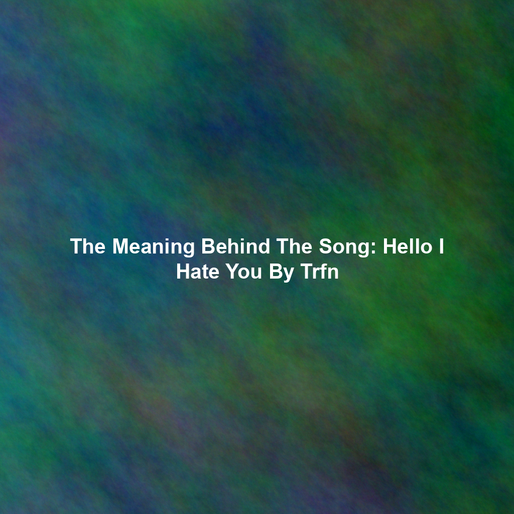 The Meaning Behind The Song: Hello I Hate You By Trfn