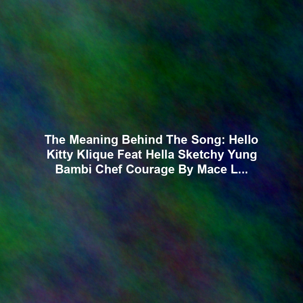 The Meaning Behind The Song: Hello Kitty Klique Feat Hella Sketchy Yung Bambi Chef Courage By Mace Lee