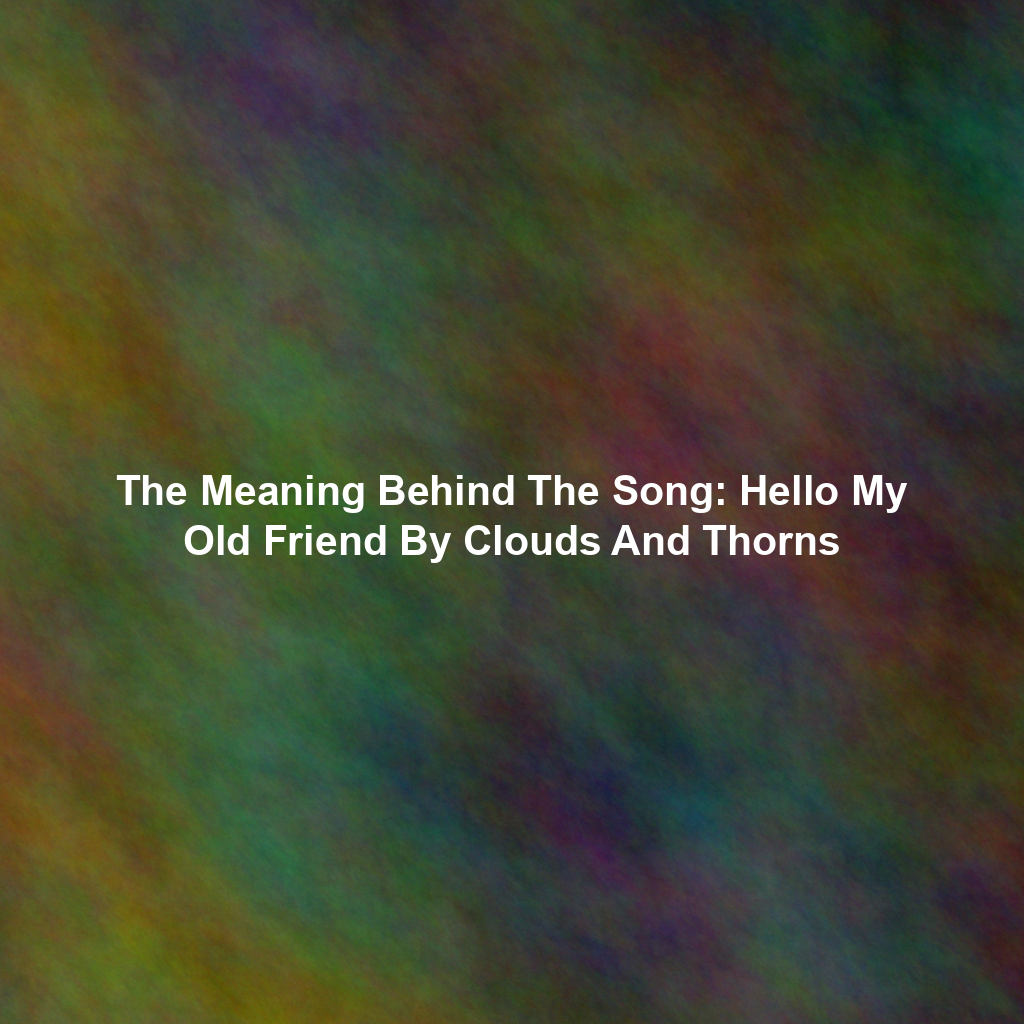 The Meaning Behind The Song: Hello My Old Friend By Clouds And Thorns