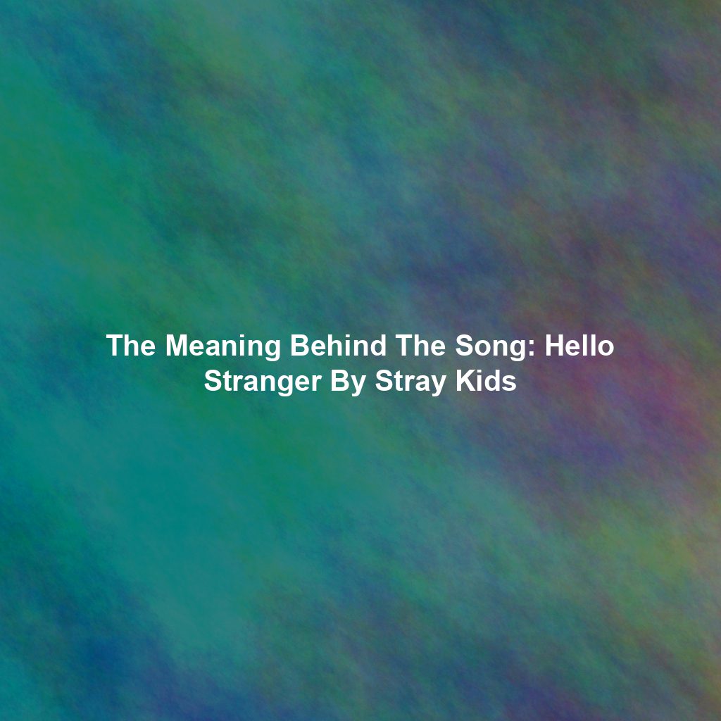 The Meaning Behind The Song: Hello Stranger By Stray Kids