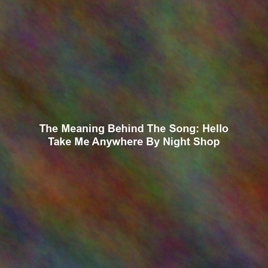 The Meaning Behind The Song: Hello Take Me Anywhere By Night Shop