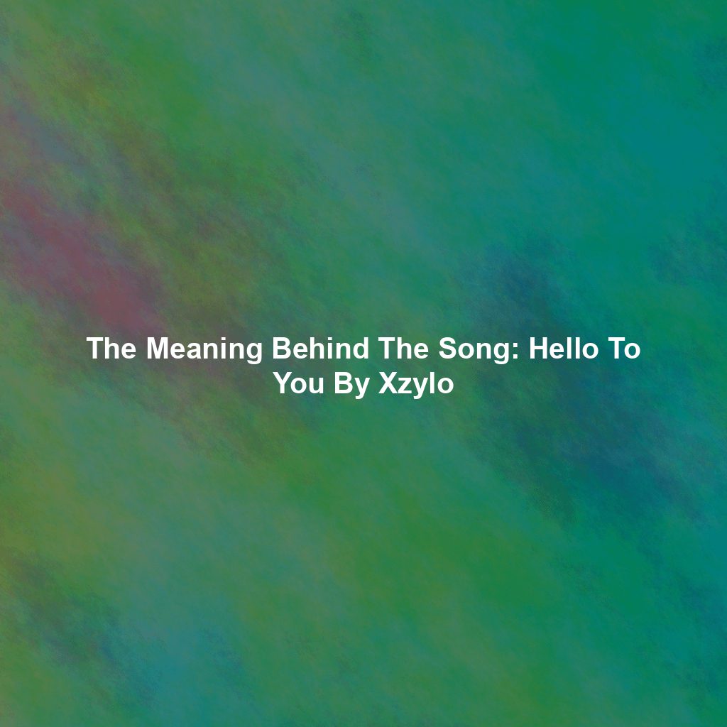 The Meaning Behind The Song: Hello To You By Xzylo