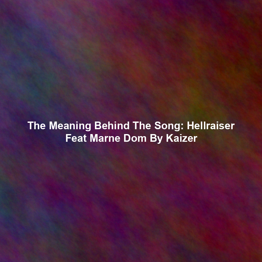 The Meaning Behind The Song: Hellraiser Feat Marne Dom By Kaizer