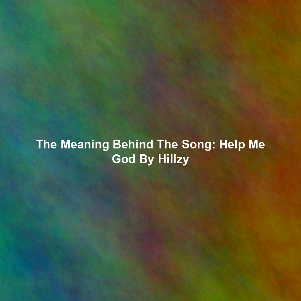 The Meaning Behind The Song: Help Me God By Hillzy