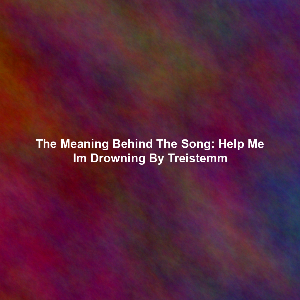 The Meaning Behind The Song: Help Me Im Drowning By Treistemm