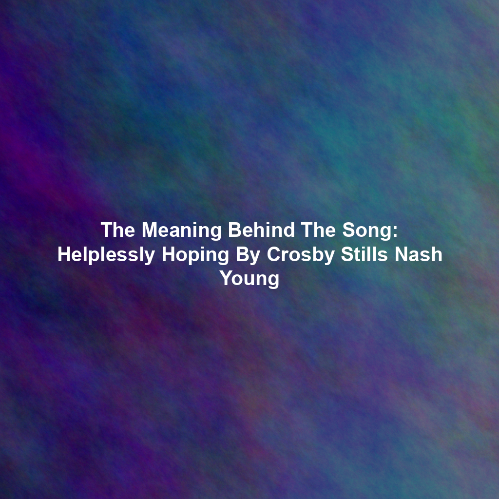 The Meaning Behind The Song: Helplessly Hoping By Crosby Stills Nash Young