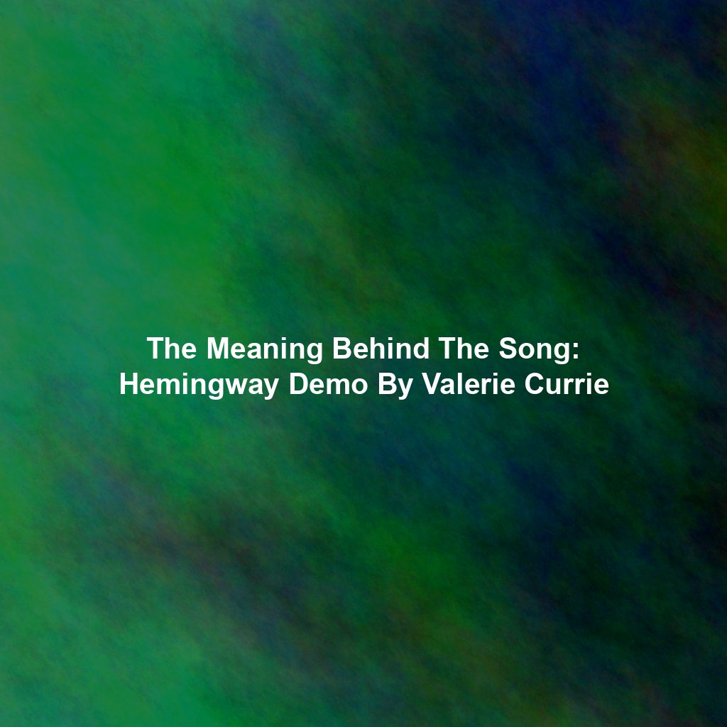 The Meaning Behind The Song: Hemingway Demo By Valerie Currie