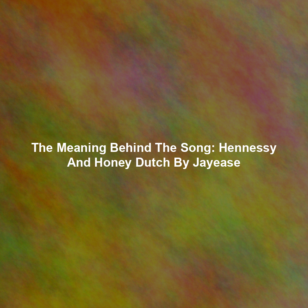 The Meaning Behind The Song: Hennessy And Honey Dutch By Jayease