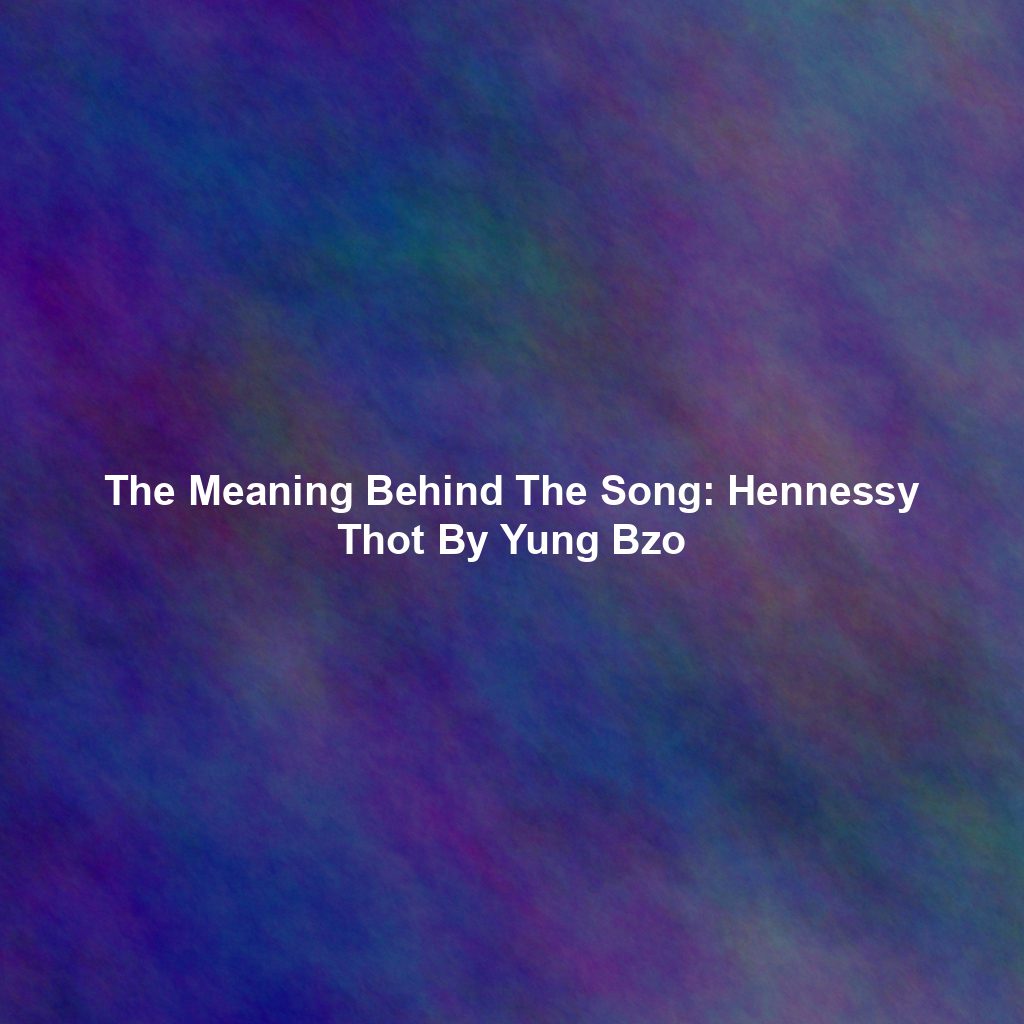 The Meaning Behind The Song: Hennessy Thot By Yung Bzo