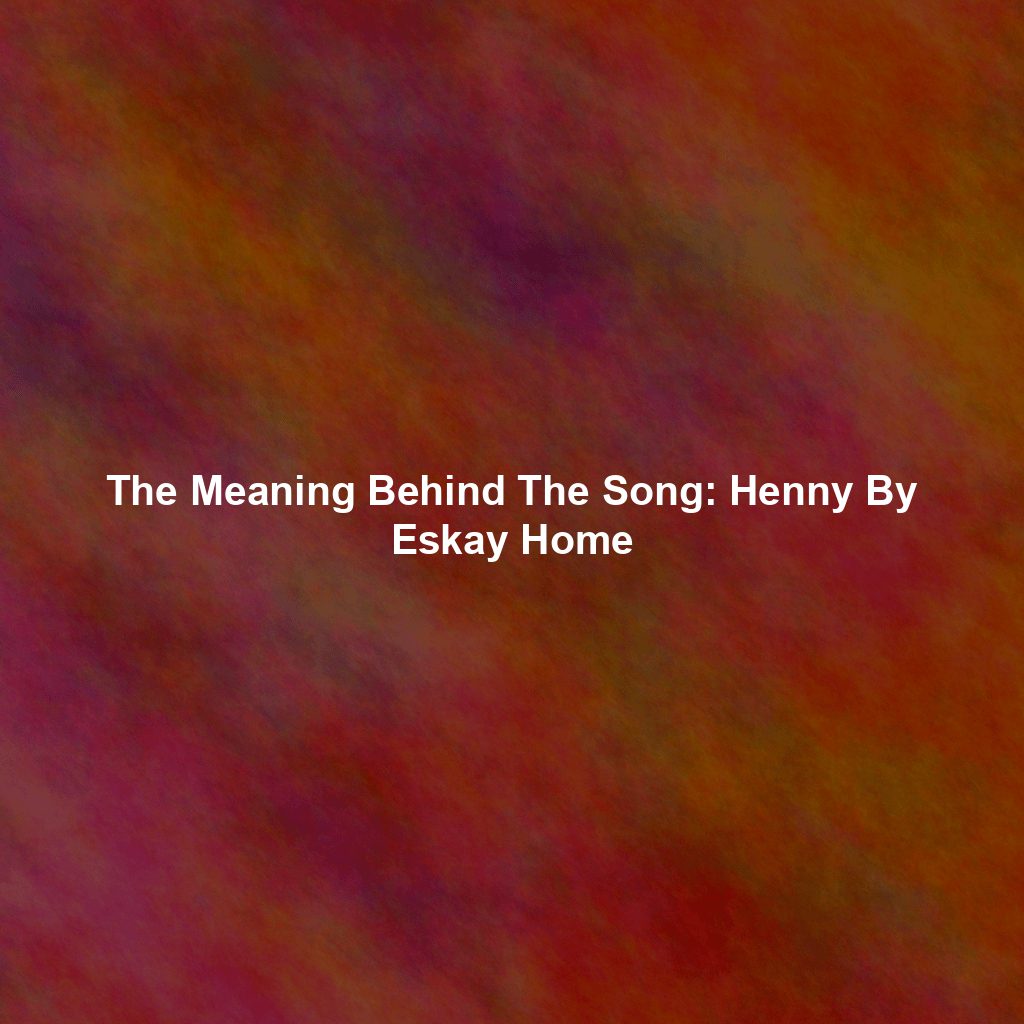 The Meaning Behind The Song: Henny By Eskay Home