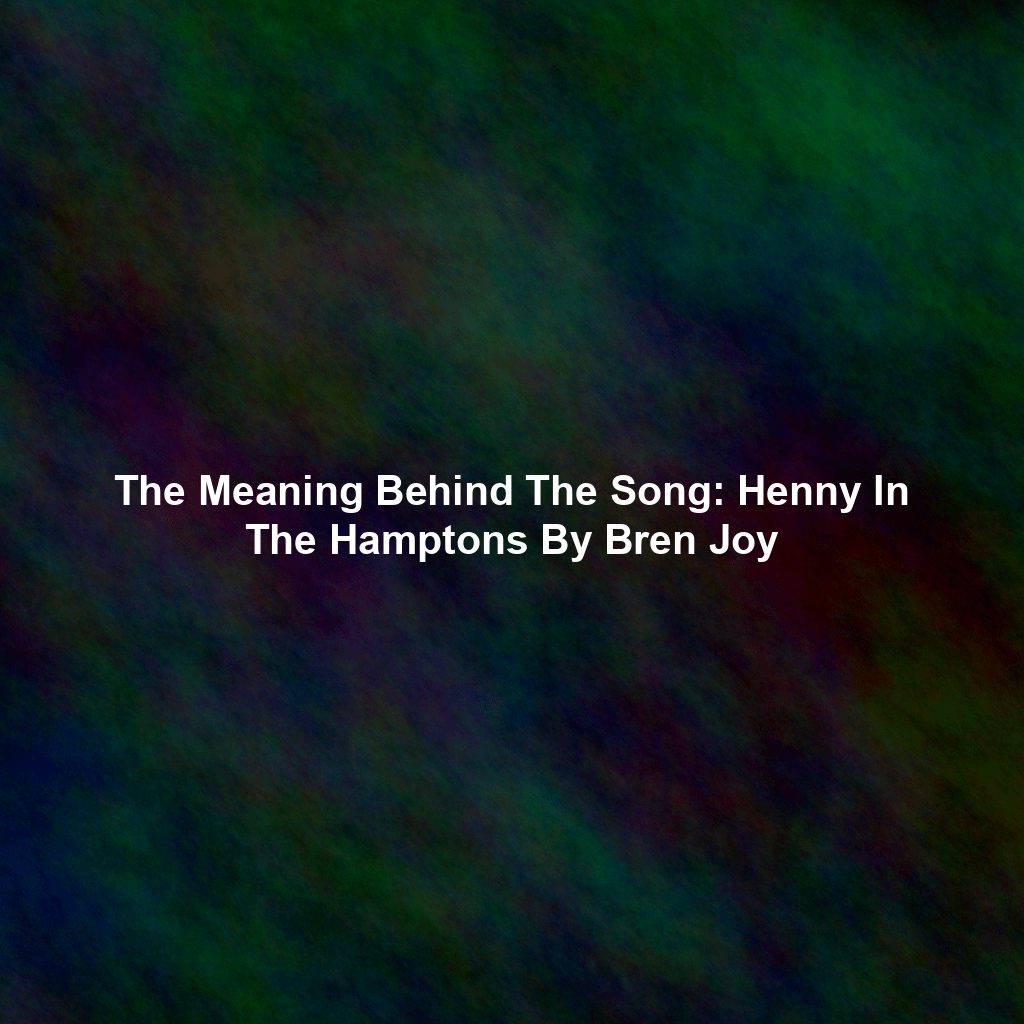The Meaning Behind The Song: Henny In The Hamptons By Bren Joy
