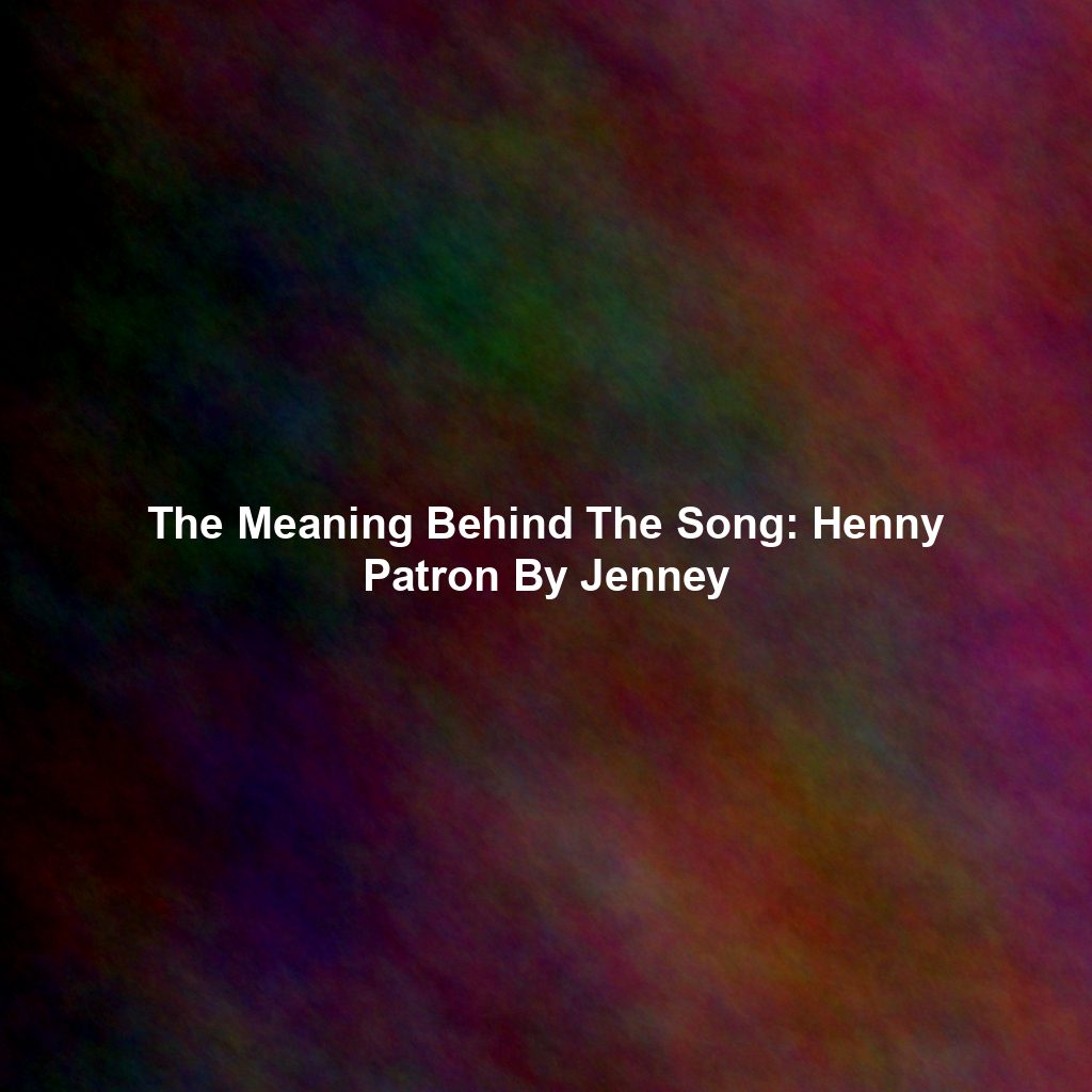 The Meaning Behind The Song: Henny Patron By Jenney