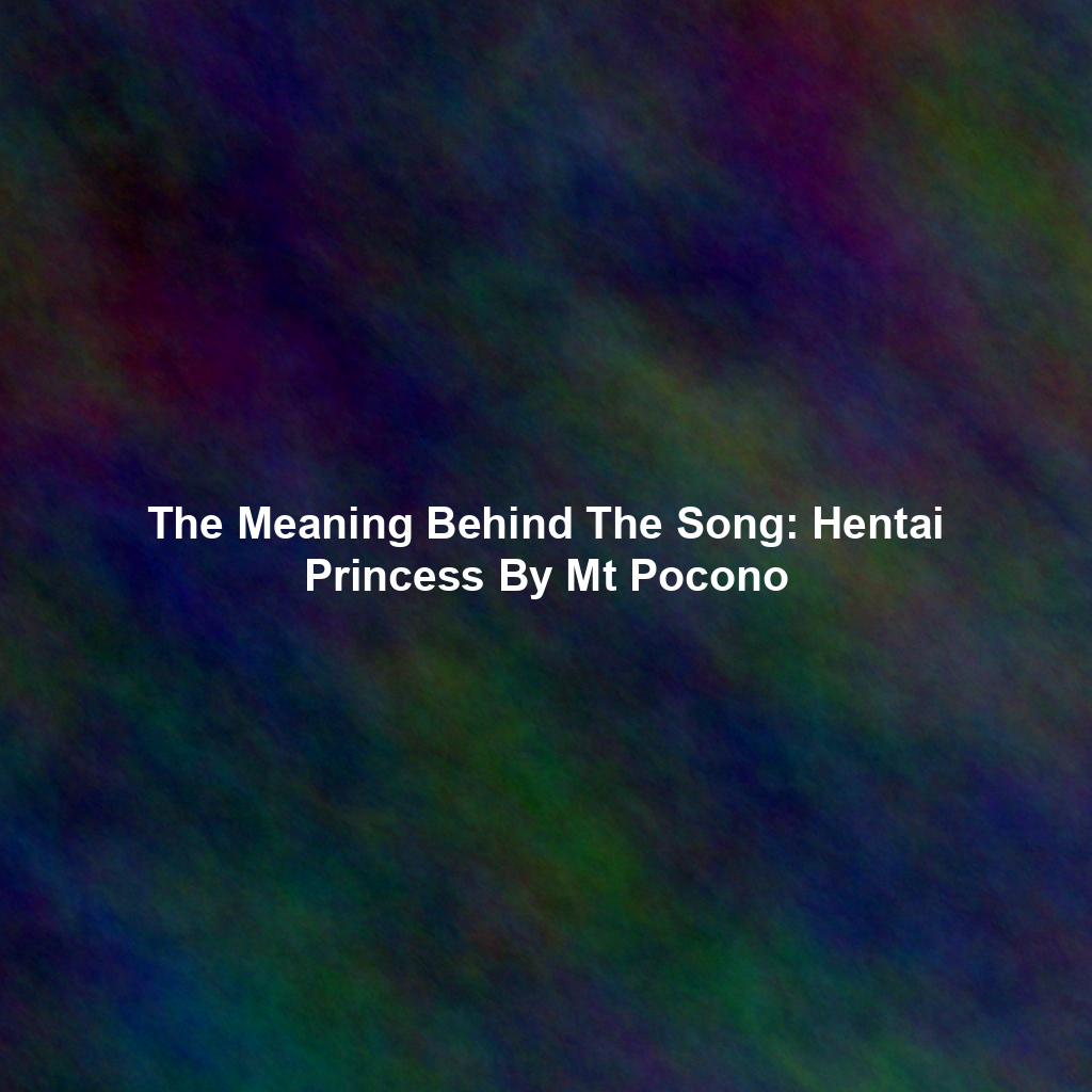 The Meaning Behind The Song: Hentai Princess By Mt Pocono