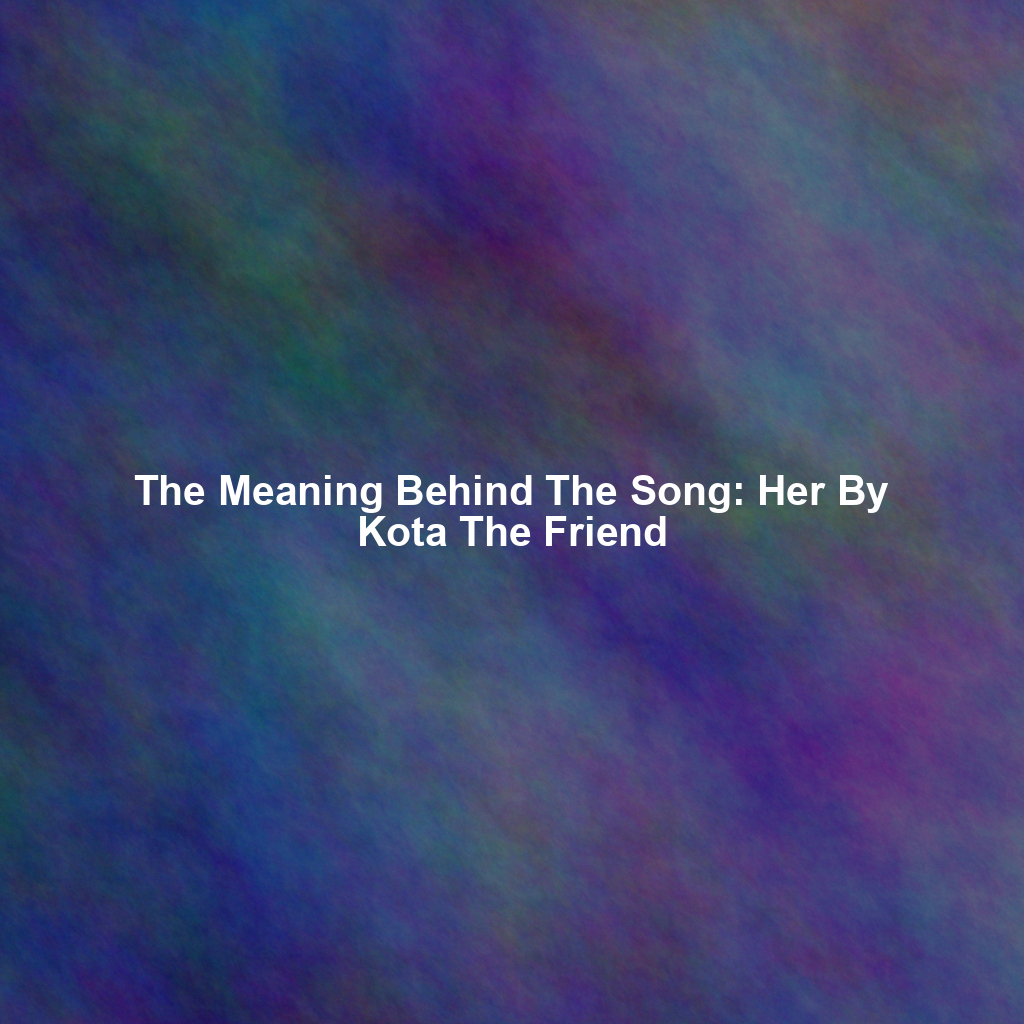 The Meaning Behind The Song: Her By Kota The Friend