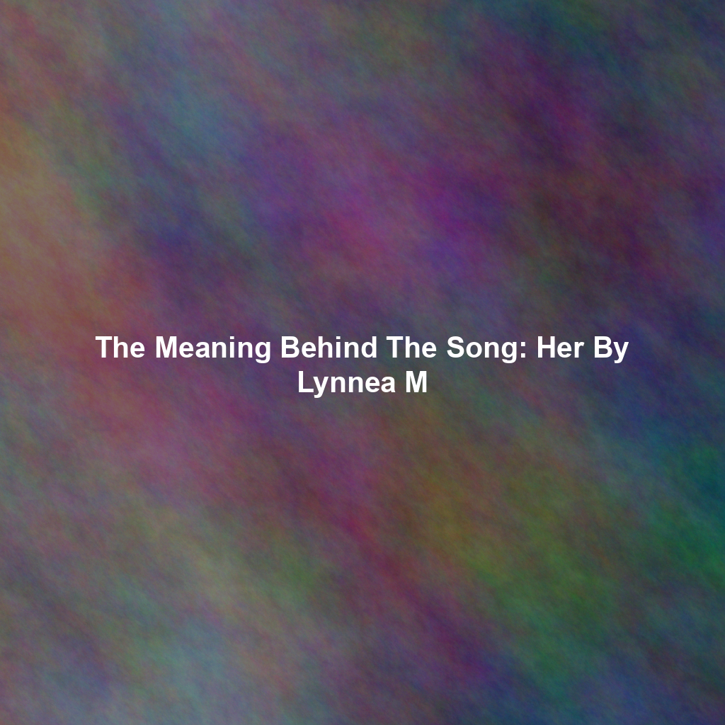 The Meaning Behind The Song: Her By Lynnea M
