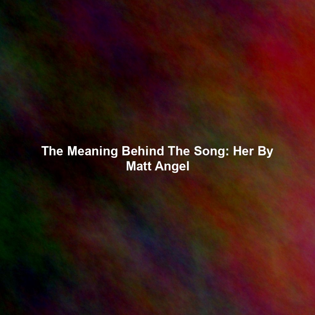 The Meaning Behind The Song: Her By Matt Angel