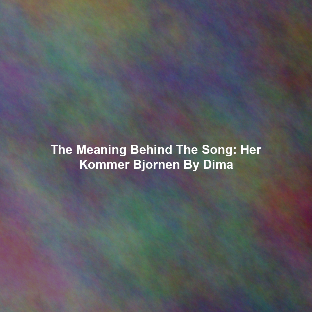 The Meaning Behind The Song: Her Kommer Bjornen By Dima