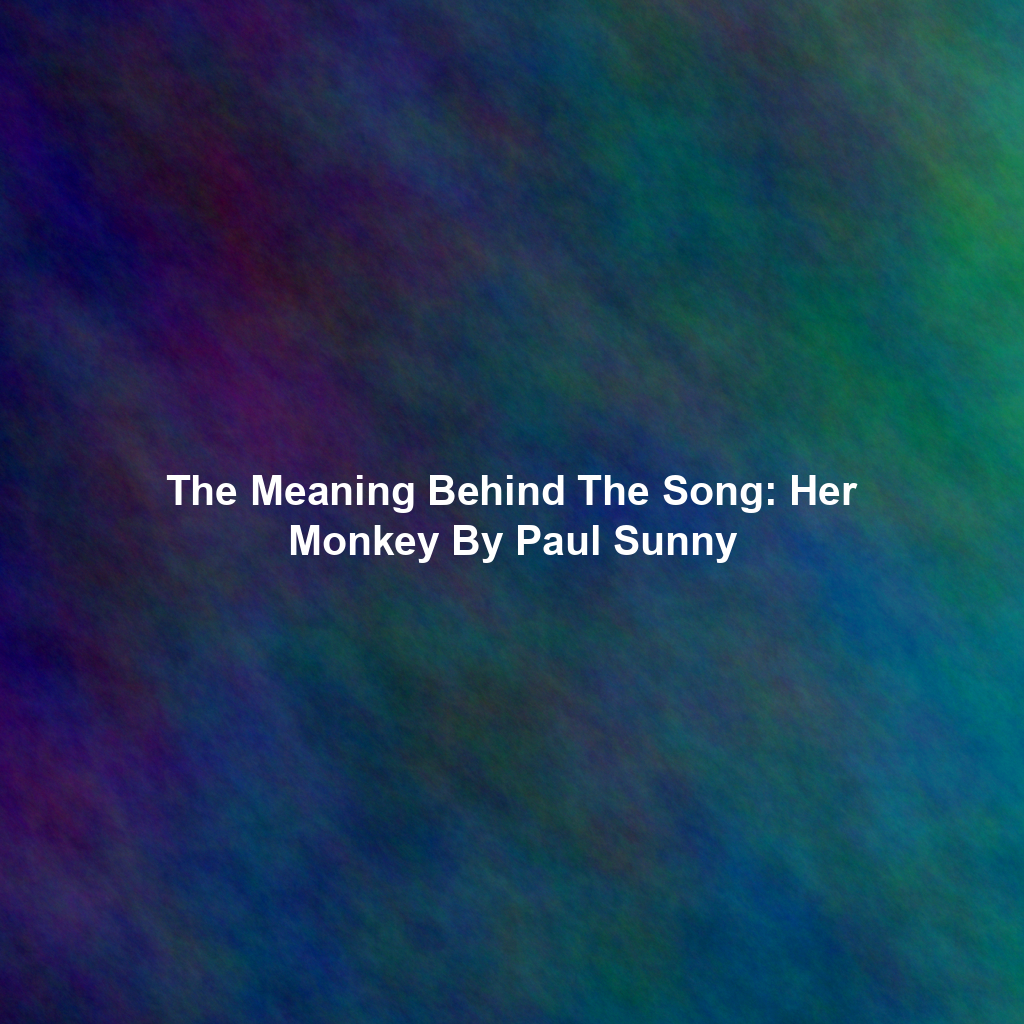 The Meaning Behind The Song: Her Monkey By Paul Sunny